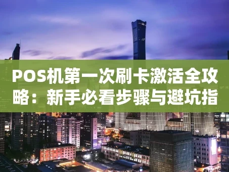 重庆POS机第一次刷卡激活全攻略：新手必看步骤与避坑指南