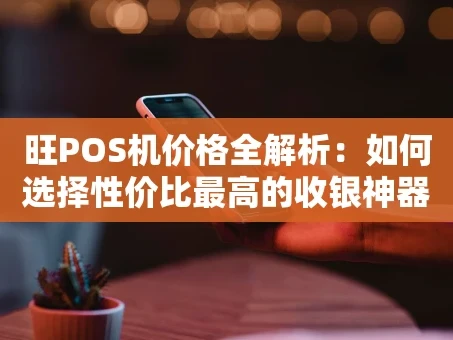 重庆旺POS机价格全解析：如何选择性价比最高的收银神器？