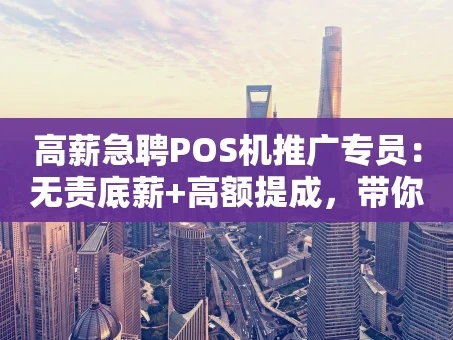 重庆高薪急聘POS机推广专员：无责底薪+高额提成，带你玩转支付市场！