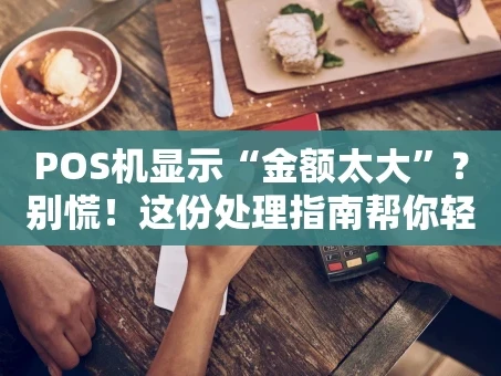 重庆POS机显示“金额太大”？别慌！这份处理指南帮你轻松化解