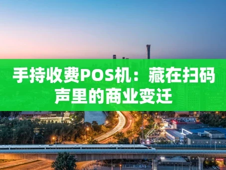 重庆手持收费POS机：藏在扫码声里的商业变迁