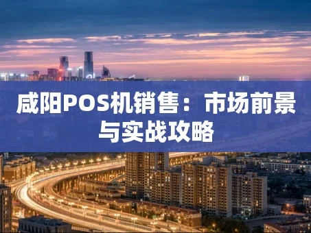 重庆咸阳POS机销售：市场前景与实战攻略