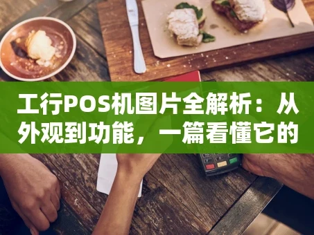 重庆工行POS机图片全解析：从外观到功能，一篇看懂它的“生意经”