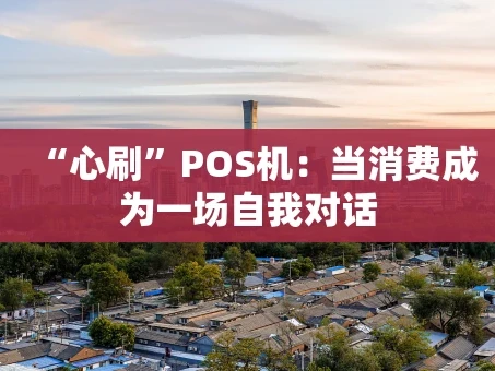 重庆“心刷”POS机：当消费成为一场自我对话