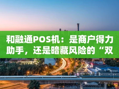 重庆和融通POS机：是商户得力助手，还是暗藏风险的“双刃剑”？
