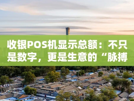 重庆收银POS机显示总额：不只是数字，更是生意的“脉搏”
