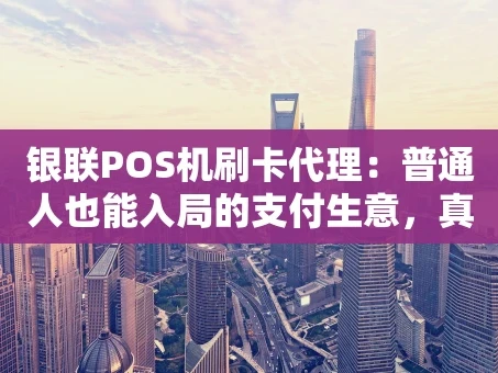重庆银联POS机刷卡代理：普通人也能入局的支付生意，真的靠谱吗？