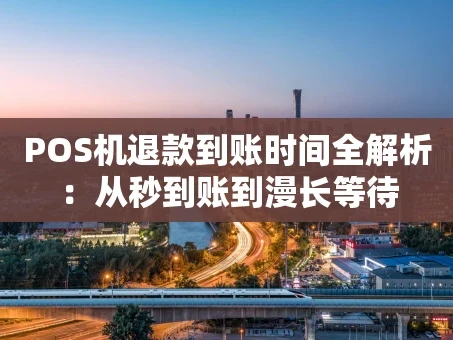 重庆POS机退款到账时间全解析：从秒到账到漫长等待
