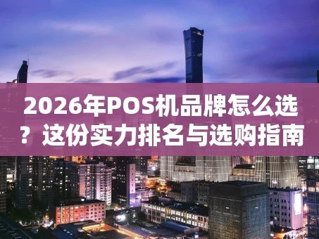 重庆2026年POS机品牌怎么选？这份实力排名与选购指南请收好