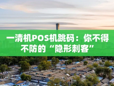 重庆一清机POS机跳码：你不得不防的“隐形刺客”