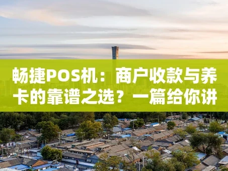 重庆畅捷POS机：商户收款与养卡的靠谱之选？一篇给你讲明白
