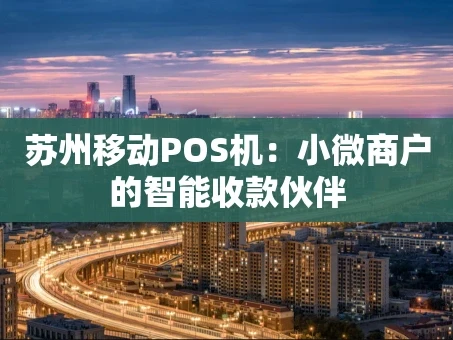 重庆苏州移动POS机：小微商户的智能收款伙伴