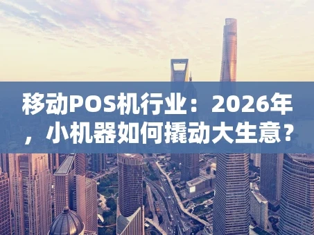 重庆移动POS机行业：2026年，小机器如何撬动大生意？