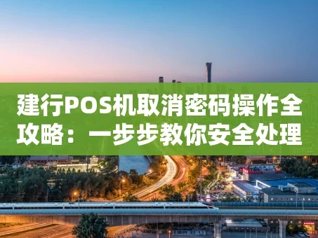 重庆建行POS机取消密码操作全攻略：一步步教你安全处理