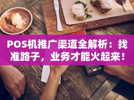 重庆POS机推广渠道全解析：找准路子，业务才能火起来！