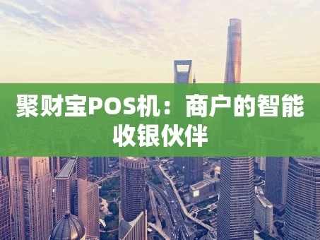 重庆聚财宝POS机：商户的智能收银伙伴