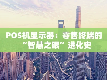 重庆POS机显示器：零售终端的“智慧之眼”进化史