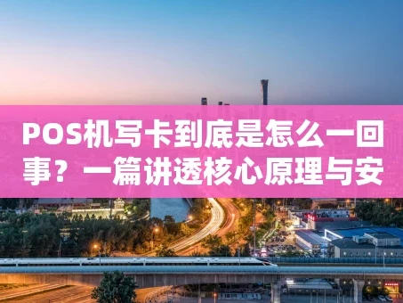 重庆POS机写卡到底是怎么一回事？一篇讲透核心原理与安全要点