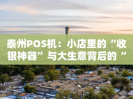 重庆泰州POS机：小店里的“收银神器”与大生意背后的“数字管家”