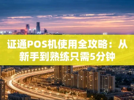 重庆证通POS机使用全攻略：从新手到熟练只需5分钟