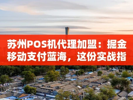 重庆苏州POS机代理加盟：掘金移动支付蓝海，这份实战指南请收好！