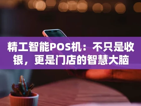 重庆精工智能POS机：不只是收银，更是门店的智慧大脑