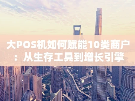 重庆大POS机如何赋能10类商户：从生存工具到增长引擎