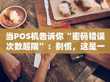 重庆当POS机告诉你“密码错误次数超限”：别慌，这是一场安全保卫战