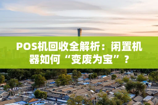POS机回收全解析：闲置机器如何“变废为宝”？