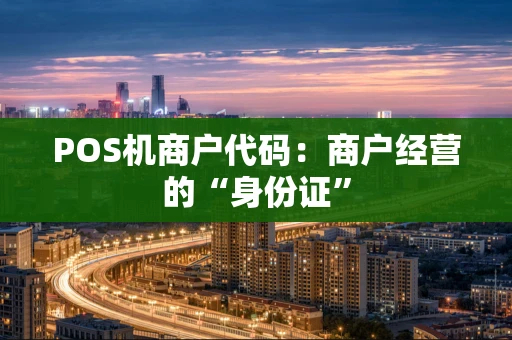 POS机商户代码：商户经营的“身份证”
