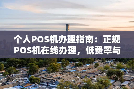 个人POS机办理指南：正规POS机在线办理，低费率与秒到账怎么选