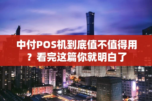 中付POS机到底值不值得用?看完这篇你就明白了 中付POS机到底值不值得用?看完这篇你就明白了
