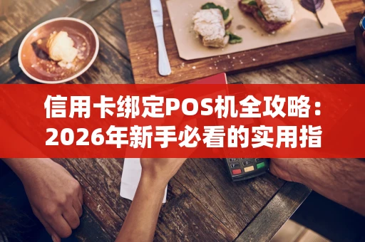 信用卡绑定POS机全攻略:2026年新手必看的实用指南 信用卡绑定POS机全攻略:2026年新手必看的实用指南