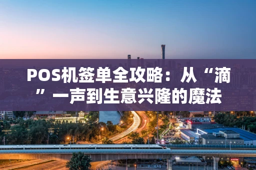 POS机签单全攻略：从“滴”一声到生意兴隆的魔法