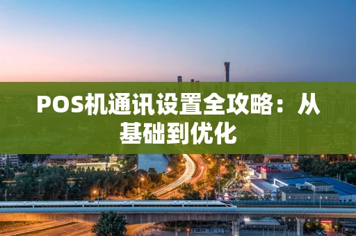POS机通讯设置全攻略：从基础到优化