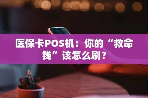 医保卡POS机:你的“救命钱”该怎么刷? 医保卡POS机:你的“救命钱”该怎么刷?