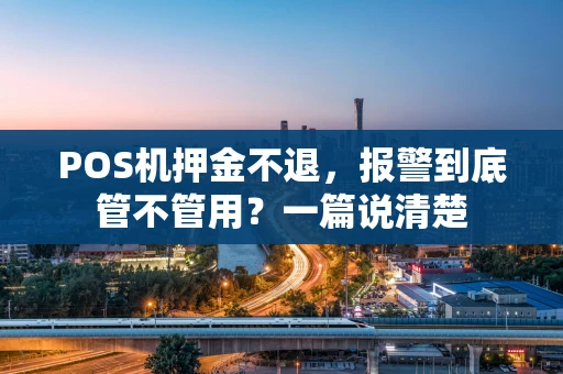 POS机押金不退,报警到底管不管用?一篇说清楚 POS机押金不退,报警到底管不管用?一篇说清楚