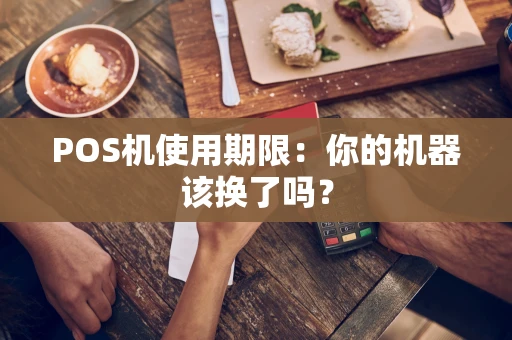 POS机使用期限:你的机器该换了吗? POS机使用期限:你的机器该换了吗?