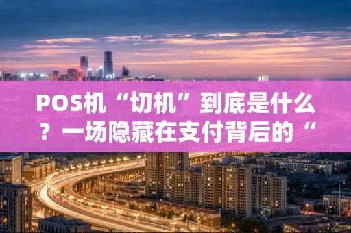 POS机“切机”到底是什么？一场隐藏在支付背后的“抢客大战”