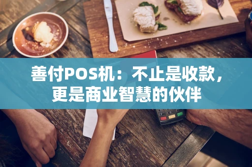 善付POS机：不止是收款，更是商业智慧的伙伴