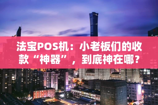 法宝POS机:小老板们的收款“神器”,到底神在哪? 法宝POS机:小老板们的收款“神器”,到底神在哪?