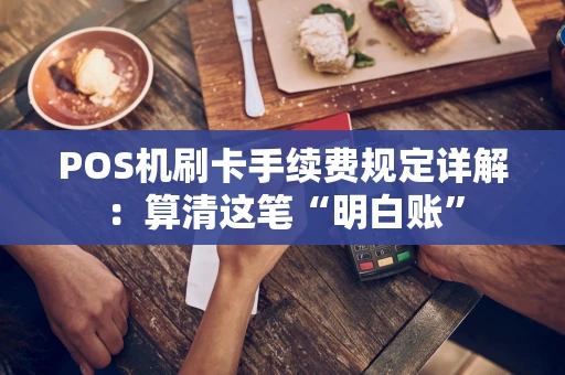 POS机刷卡手续费规定详解:算清这笔“明白账” POS机刷卡手续费规定详解:算清这笔“明白账”