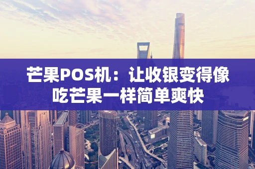 芒果POS机：让收银变得像吃芒果一样简单爽快
