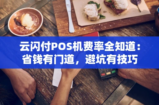 云闪付POS机费率全知道:省钱有门道,避坑有技巧 云闪付POS机费率全知道:省钱有门道,避坑有技巧