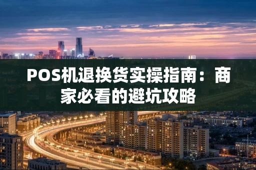 POS机退换货实操指南:商家必看的避坑攻略 POS机退换货实操指南:商家必看的避坑攻略