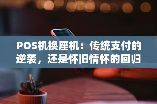 POS机换座机：传统支付的逆袭，还是怀旧情怀的回归？