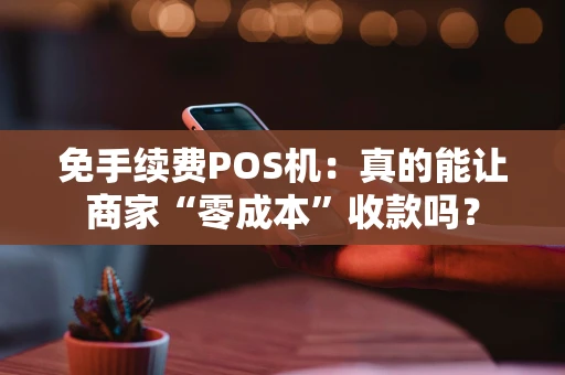 免手续费POS机：真的能让商家“零成本”收款吗？