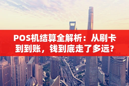 POS机结算全解析：从刷卡到到账，钱到底走了多远？