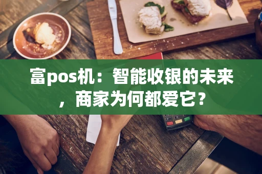 富pos机：智能收银的未来，商家为何都爱它？