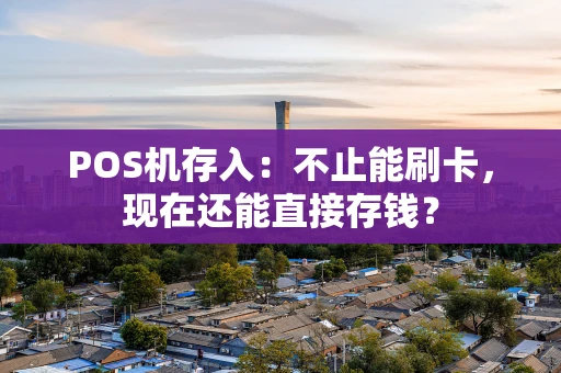 POS机存入：不止能刷卡，现在还能直接存钱？